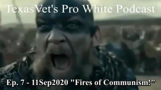 TexasVet's Pro White Podcast Ep. 7 - 11Sep2020 "Fires of Communism!"