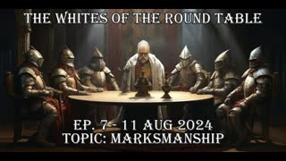 Whites of the Round Table Ep. 7 - 11 Aug 2024 Topic: Marksmanship