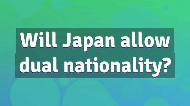 Will Japan allow dual nationality?