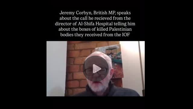 Jeremy Corbyn told about boxes of killed Palestinian bodies Al Shifa Hospital received from IDF