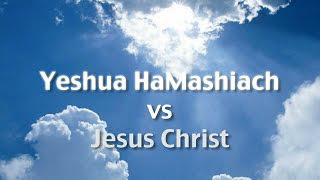 Yeshua HaMashiach vs Jesus Christ