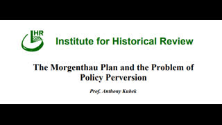 (Paper Presented to the 9th IHR) Anthony Kubek - The Morgenthau Plan and the Problem of Policy Perversion (Feb.18,1989)