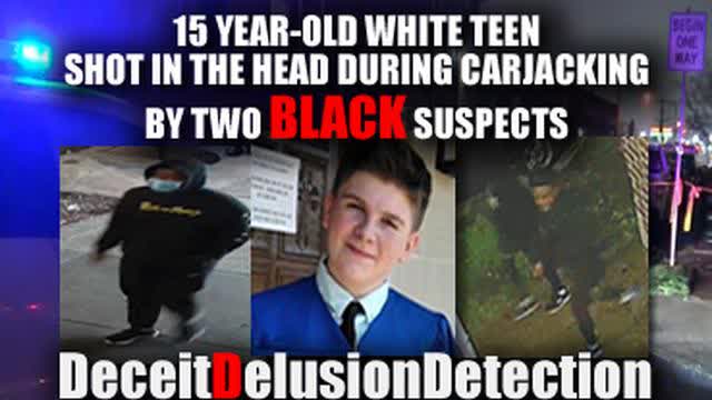 15 YEAR-OLD WHITE TEEN SHOT IN THE HEAD DURING CARJACKING, NIGGER SUSPECTS-DECIETDELUSIONDETECTION