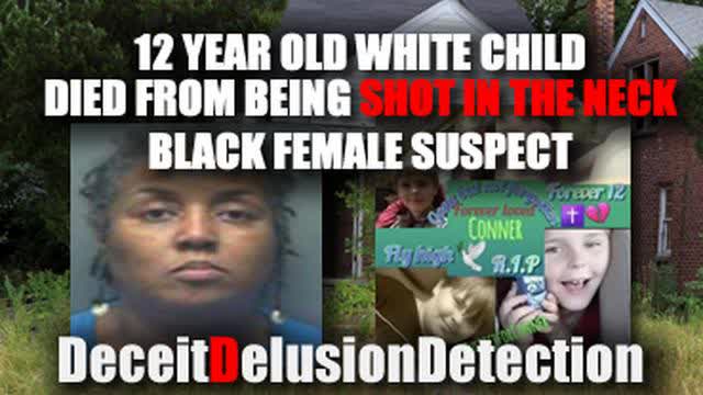 12 -YEAR-OLD WHITE CHILD SHOT IN THE NECK, DIED, NIGGER FEMALE SUSPECT-DECEITDELUSIONDETECTION