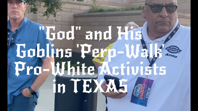 "God" and His Goblins 'Perp-Walk' Pro-White Activists in Texas