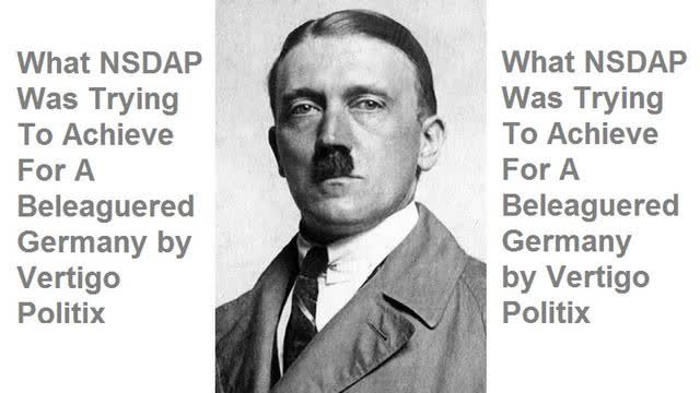 What NSDAP Was Trying To Achieve For A Beleaguered Germany by Vertigo Politix