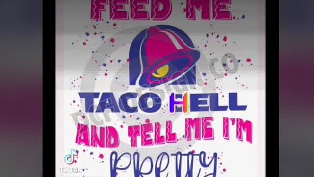FEED ME Taco Hell and "tell me I'm pretty"
