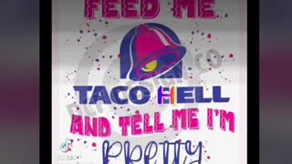FEED ME Taco Hell and "tell me I'm pretty"