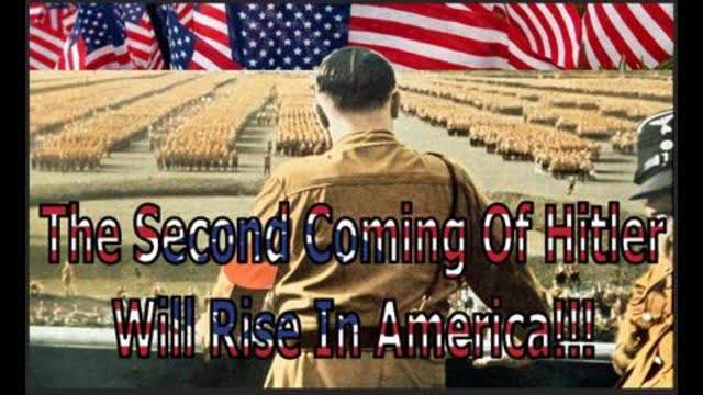 The Second Coming Of Hitler Will Rise In America!!!