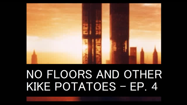 NO FLOORS AND OTHER KIKE POTATOES - EPISODE 4