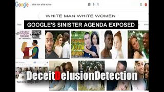 GOOGLE'S SINISTER ANTI-WHITE AGENDA EXPOSED-DECEITDELUSIONDETECTION