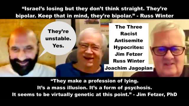 Antisemites Jim Fetzer Russ Winter Joachim Hagopian Say Israeli Are Lying BiPolar Genetic Psychopath