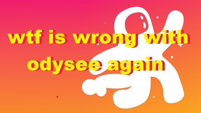 wtf is wrong with odysee again