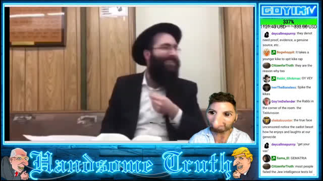 253rd GOYIMTV.TV LIVESTREAM: "Why You Change Your Name Jew?" & RABBIS CALLING FOR THE GENOCIDE OF ALL NON JEWS, ZOG BOTS FALSELY ARRESTING J-WOKE FOLKS