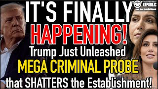 It’s FINALLY HAPPENING! Trump Unleashes MEGA CRIMINAL INVESTIGATION That Just SHATTERED the Regime!