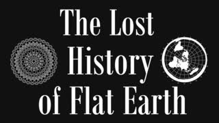 Lost History of Flat Earth 1-7