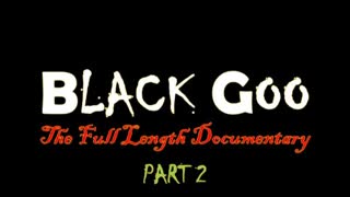 Black Goo - The Full-Length Documentary - PART 2
