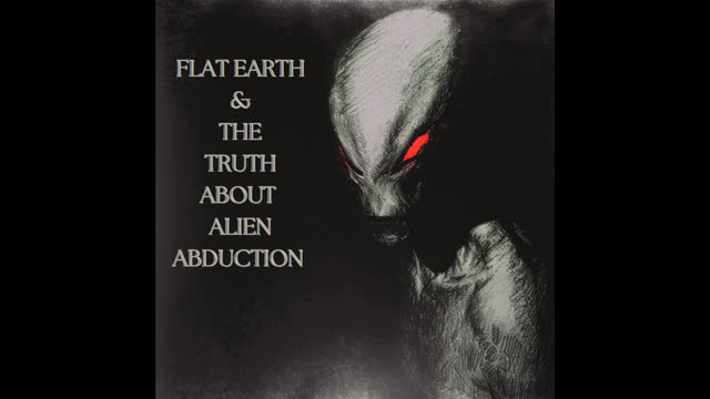 FLAT EARTH   THE TRUTH ABOUT ALIEN ABDUCTION