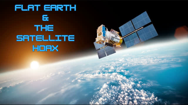 FLAT EARTH & THE SATELLITE HOAX