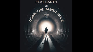 FLAT EARTH & DOWN THE RABBIT HOLE PART 13
