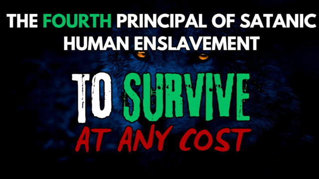 [9] Principal #4 of Satanic Enslavement - To Survive at ANY Cost #SatanicControl #SurvivalAtAnyCost
