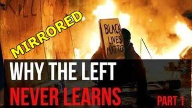 WHY THE LEFT NEVER LEARN - PART 1 - MIRRORED