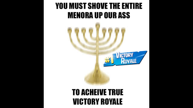 YOU MUST SHOVE THE ENTIRE MENORA UP YOUR ASS TO ACHIEVE TRUE VICTORY ROYALE!
